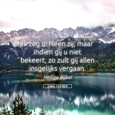 Picture 05 - Lukas 13:5 NLD - Ik zeg u: Neen zij; maar indien gij u niet - Bible Verse Picture
