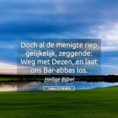 Picture 05 - Lukas 23:18 NLD - Doch al de menigte riep gelijkelijk, zeggende: - Bible Verse Picture