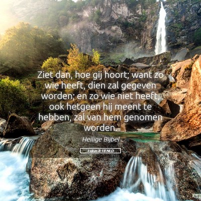 Picture 05 - Lukas 8:18 NLD - Ziet dan, hoe gij hoort; want zo wie heeft, dien - Bible Verse Picture