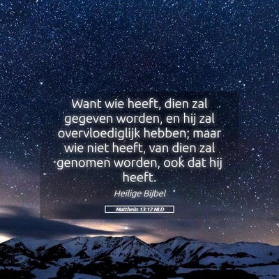 Picture 05 - Mattheüs 13:12 NLD - Want wie heeft, dien zal gegeven worden, en hij - Bible Verse Picture