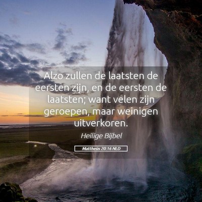 Picture 05 - Mattheüs 20:16 NLD - Alzo zullen de laatsten de eersten zijn, en de - Bible Verse Picture