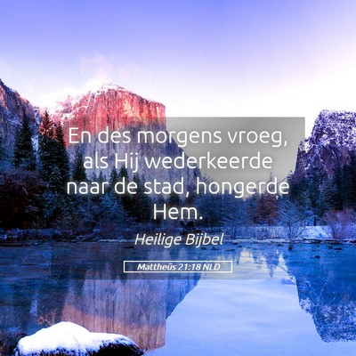 Picture 05 - Mattheüs 21:18 NLD - En des morgens vroeg, als Hij wederkeerde naar de - Bible Verse Picture