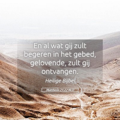 Picture 05 - Mattheüs 21:22 NLD - En al wat gij zult begeren in het gebed, - Bible Verse Picture
