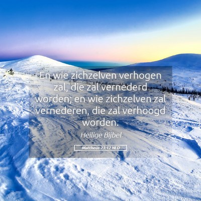 Picture 05 - Mattheüs 23:12 NLD - En wie zichzelven verhogen zal, die zal vernederd - Bible Verse Picture