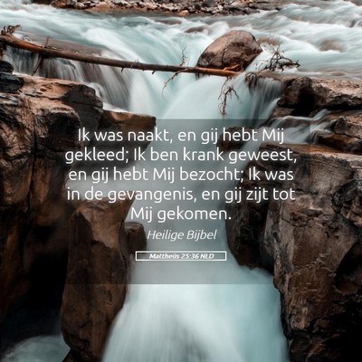 Picture 05 - Mattheüs 25:36 NLD - Ik was naakt, en gij hebt Mij gekleed; Ik ben - Bible Verse Picture