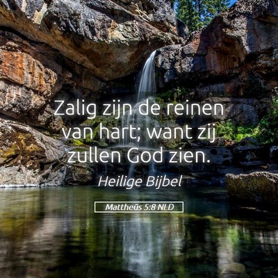 Picture 05 - Mattheüs 5:8 NLD - Zalig zijn de reinen van hart; want zij zullen - Bible Verse Picture