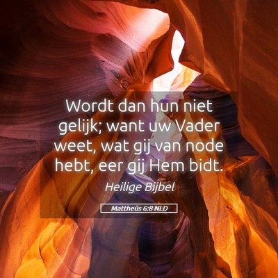 Picture 05 - Mattheüs 6:8 NLD - Wordt dan hun niet gelijk; want uw Vader weet, - Bible Verse Picture