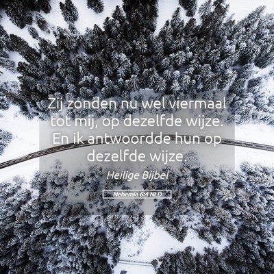 Picture 05 - Nehemia 6:4 NLD - Zij zonden nu wel viermaal tot mij, op dezelfde - Bible Verse Picture