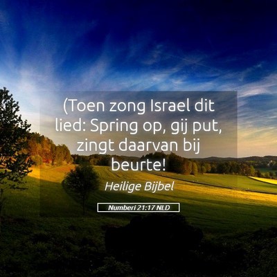 Picture 05 - Numberi 21:17 NLD - (Toen zong Israel dit lied: Spring op, gij put, - Bible Verse Picture
