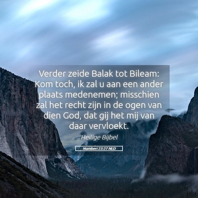 Picture 05 - Numberi 23:27 NLD - Verder zeide Balak tot Bileam: Kom toch, ik zal u - Bible Verse Picture