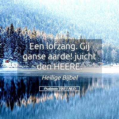 Picture 05 - Psalmen 100:1 NLD - Een lofzang. Gij ganse aarde! juicht den - Bible Verse Picture