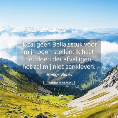 Picture 05 - Psalmen 101:3 NLD - Ik zal geen Belialsstuk voor mijn ogen stellen; - Bible Verse Picture