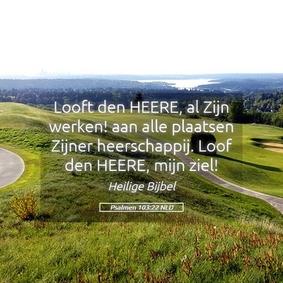 Picture 05 - Psalmen 103:22 NLD - Looft den HEERE, al Zijn werken! aan alle - Bible Verse Picture