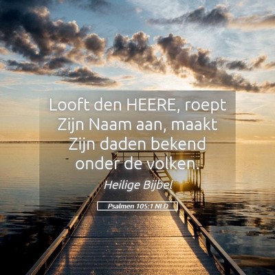 Picture 05 - Psalmen 105:1 NLD - Looft den HEERE, roept Zijn Naam aan, maakt Zijn - Bible Verse Picture