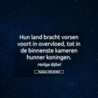 Picture 05 - Psalmen 105:30 NLD - Hun land bracht vorsen voort in overvloed, tot in - Bible Verse Picture