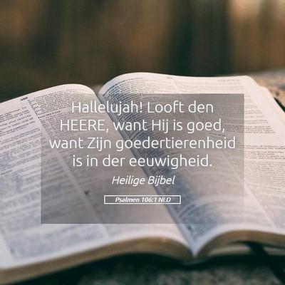 Picture 05 - Psalmen 106:1 NLD - Hallelujah! Looft den HEERE, want Hij is goed, - Bible Verse Picture