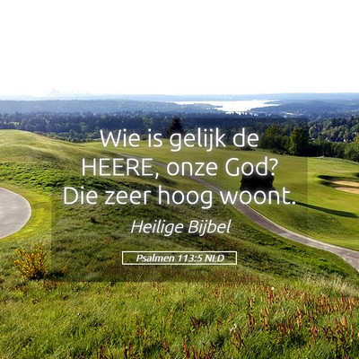 Picture 05 - Psalmen 113:5 NLD - Wie is gelijk de HEERE, onze God? Die zeer hoog - Bible Verse Picture