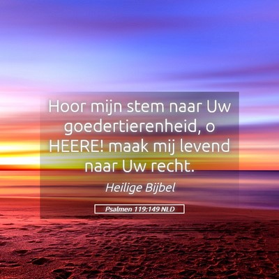 Picture 05 - Psalmen 119:149 NLD - Hoor mijn stem naar Uw goedertierenheid, o HEERE! - Bible Verse Picture