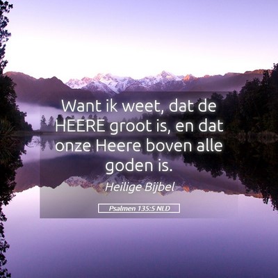 Picture 05 - Psalmen 135:5 NLD - Want ik weet, dat de HEERE groot is, en dat onze - Bible Verse Picture