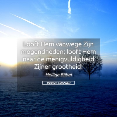 Picture 05 - Psalmen 150:2 NLD - Looft Hem vanwege Zijn mogendheden; looft Hem - Bible Verse Picture
