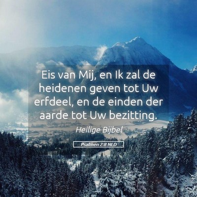 Picture 05 - Psalmen 2:8 NLD - Eis van Mij, en Ik zal de heidenen geven tot Uw - Bible Verse Picture