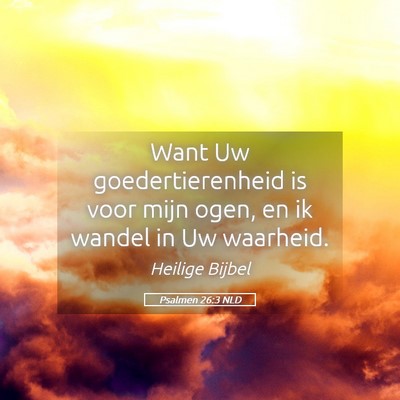 Picture 05 - Psalmen 26:3 NLD - Want Uw goedertierenheid is voor mijn ogen, en ik - Bible Verse Picture