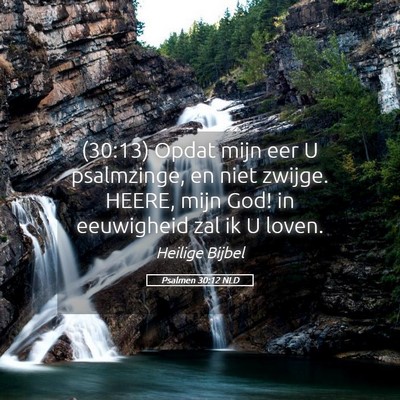 Picture 05 - Psalmen 30:12 NLD - (30:13) Opdat mijn eer U psalmzinge, en niet - Bible Verse Picture