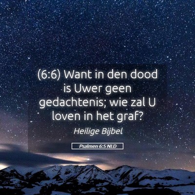 Picture 05 - Psalmen 6:5 NLD - (6:6) Want in den dood is Uwer geen gedachtenis; - Bible Verse Picture