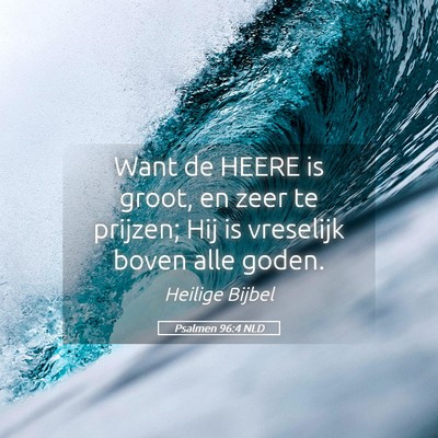 Picture 05 - Psalmen 96:4 NLD - Want de HEERE is groot, en zeer te prijzen; Hij - Bible Verse Picture