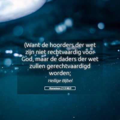 Picture 05 - Romeinen 2:13 NLD - (Want de hoorders der wet zijn niet rechtvaardig - Bible Verse Picture
