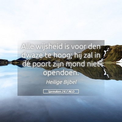 Picture 05 - Spreuken 24:7 NLD - Alle wijsheid is voor den dwaze te hoog; hij zal - Bible Verse Picture