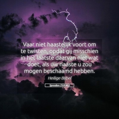Picture 05 - Spreuken 25:8 NLD - Vaar niet haastelijk voort om te twisten, opdat - Bible Verse Picture
