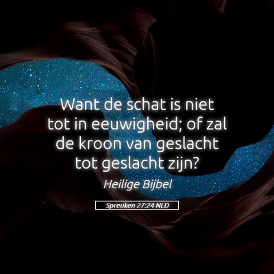 Picture 05 - Spreuken 27:24 NLD - Want de schat is niet tot in eeuwigheid; of zal - Bible Verse Picture
