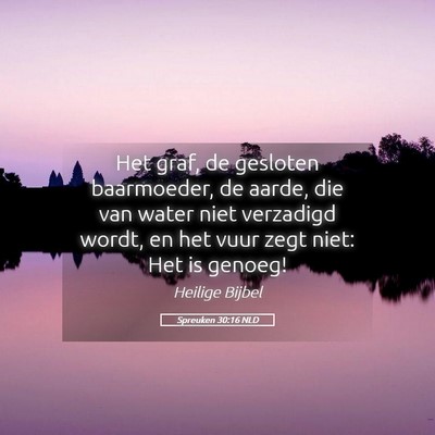 Picture 05 - Spreuken 30:16 NLD - Het graf, de gesloten baarmoeder, de aarde, die - Bible Verse Picture