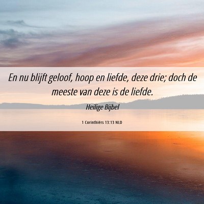 Picture 06 - 1 Corinthiërs 13:13 NLD - En nu blijft geloof, hoop en liefde, deze drie; - Bible Verse Picture