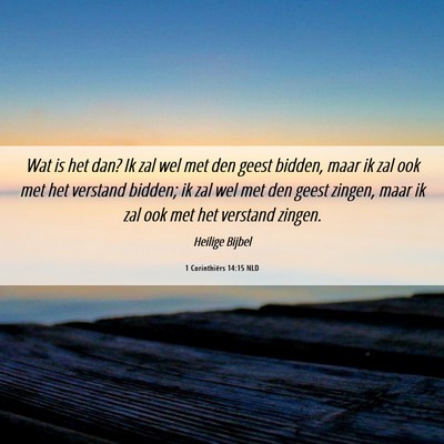Picture 06 - 1 Corinthiërs 14:15 NLD - Wat is het dan? Ik zal wel met den geest bidden, - Bible Verse Picture