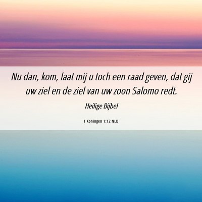 Picture 06 - 1 Koningen 1:12 NLD - Nu dan, kom, laat mij u toch een raad geven, dat - Bible Verse Picture