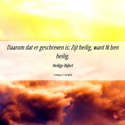 Picture 06 - 1 Petrus 1:16 NLD - Daarom dat er geschreven is: Zijt heilig, want Ik - Bible Verse Picture