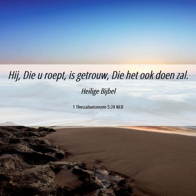 Picture 06 - 1 Thessalonicenzen 5:24 NLD - Hij, Die u roept, is getrouw, Die het ook doen - Bible Verse Picture