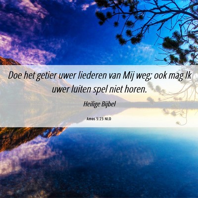 Picture 06 - Amos 5:23 NLD - Doe het getier uwer liederen van Mij weg; ook mag - Bible Verse Picture