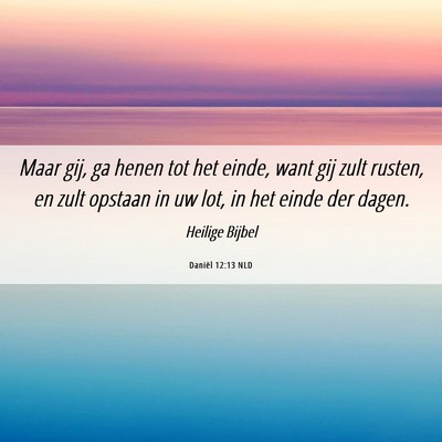 Picture 06 - Daniël 12:13 NLD - Maar gij, ga henen tot het einde, want gij zult - Bible Verse Picture