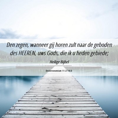 Picture 06 - Deuteronomium 11:27 NLD - Den zegen, wanneer gij horen zult naar de geboden - Bible Verse Picture