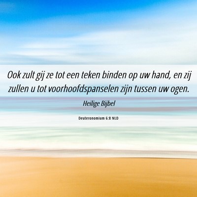 Picture 06 - Deuteronomium 6:8 NLD - Ook zult gij ze tot een teken binden op uw hand, - Bible Verse Picture