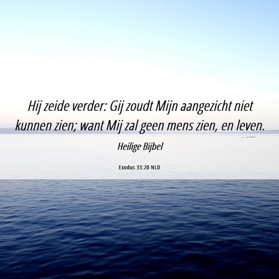 Picture 06 - Exodus 33:20 NLD - Hij zeide verder: Gij zoudt Mijn aangezicht niet - Bible Verse Picture