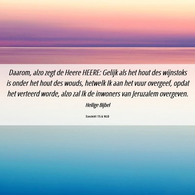 Picture 06 - Ezechiël 15:6 NLD - Daarom, alzo zegt de Heere HEERE: Gelijk als het - Bible Verse Picture