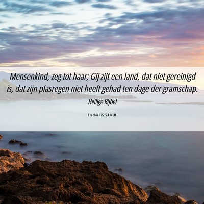 Picture 06 - Ezechiël 22:24 NLD - Mensenkind, zeg tot haar; Gij zijt een land, dat - Bible Verse Picture