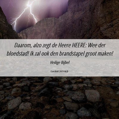Picture 06 - Ezechiël 24:9 NLD - Daarom, alzo zegt de Heere HEERE: Wee der - Bible Verse Picture
