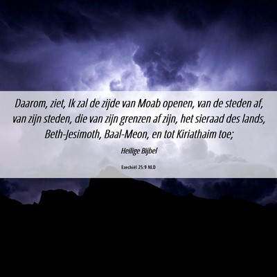 Picture 06 - Ezechiël 25:9 NLD - Daarom, ziet, Ik zal de zijde van Moab openen, - Bible Verse Picture