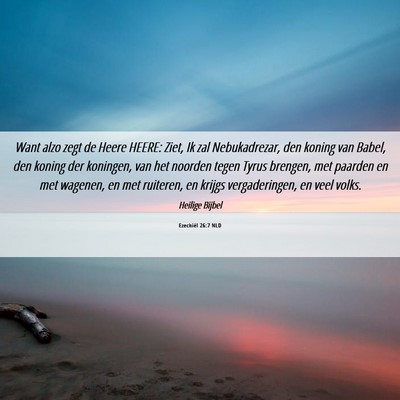 Picture 06 - Ezechiël 26:7 NLD - Want alzo zegt de Heere HEERE: Ziet, Ik zal - Bible Verse Picture