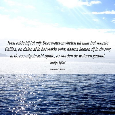 Picture 06 - Ezechiël 47:8 NLD - Toen zeide hij tot mij: Deze wateren vlieten uit - Bible Verse Picture